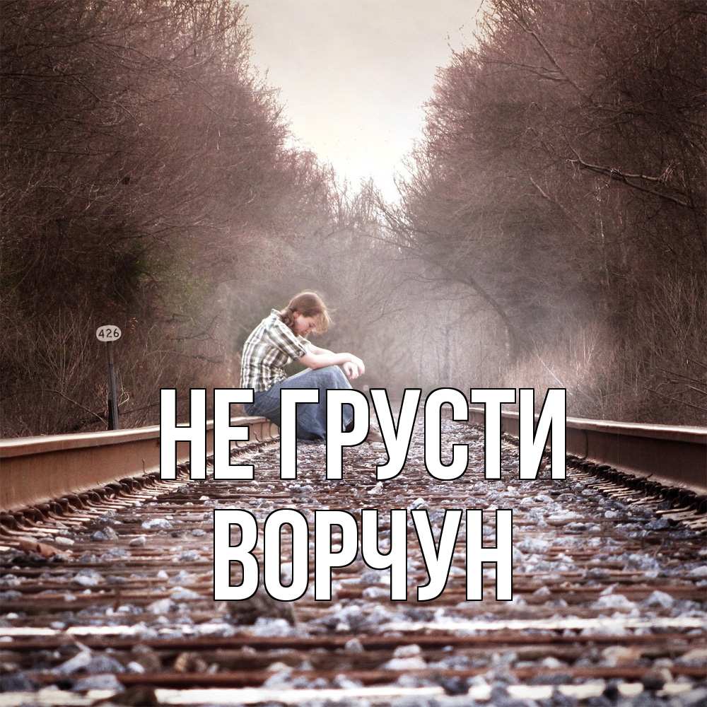 Открытка на каждый день с именем, Ворчун Не грусти девушка на рельсах Прикольная открытка с пожеланием онлайн скачать бесплатно 