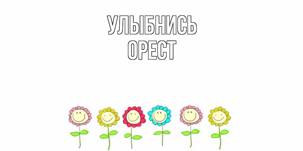 Открытка на каждый день с именем, Орест Улыбнись улыбка, цветы Прикольная открытка с пожеланием онлайн скачать бесплатно 