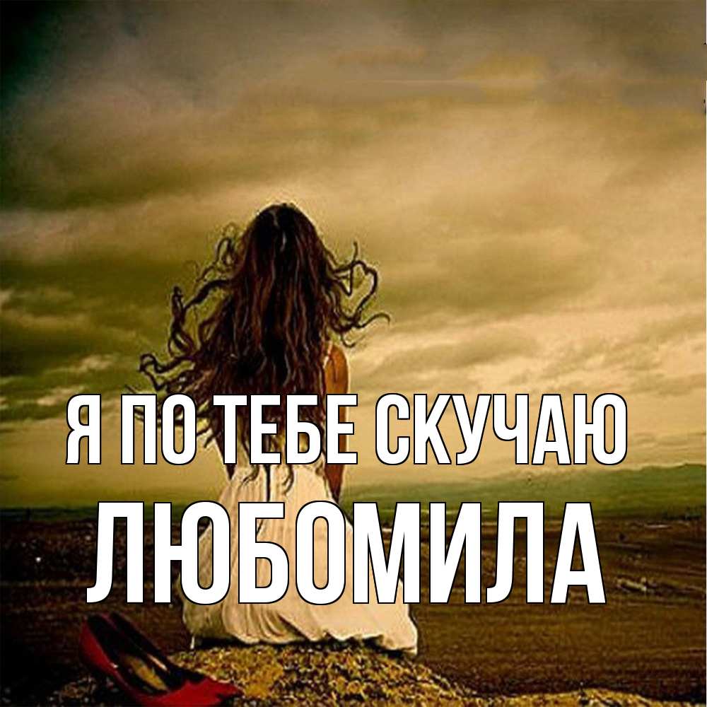 Открытка на каждый день с именем, Любомила Я по тебе скучаю возвращайся Прикольная открытка с пожеланием онлайн скачать бесплатно 