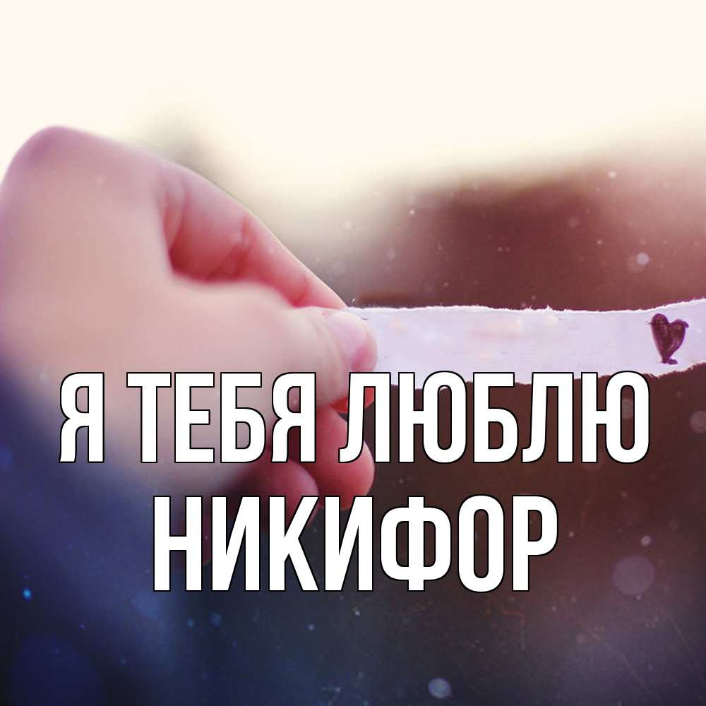 Открытка на каждый день с именем, Никифор Я тебя люблю для тебя Прикольная открытка с пожеланием онлайн скачать бесплатно 