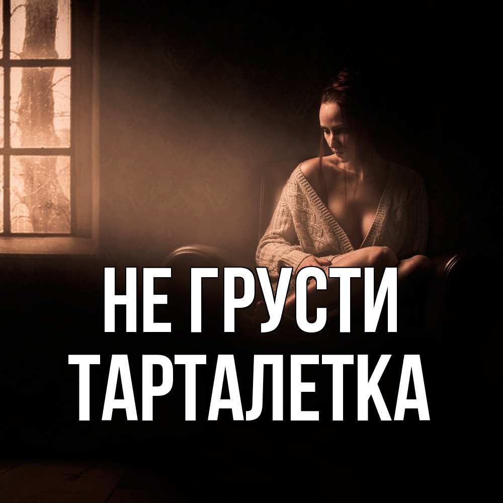 Открытка на каждый день с именем, Тарталетка Не грусти сидя у окна Прикольная открытка с пожеланием онлайн скачать бесплатно 