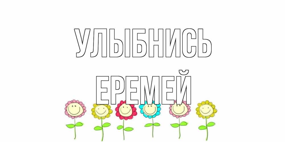 Открытка на каждый день с именем, Еремей Улыбнись улыбка, цветы Прикольная открытка с пожеланием онлайн скачать бесплатно 