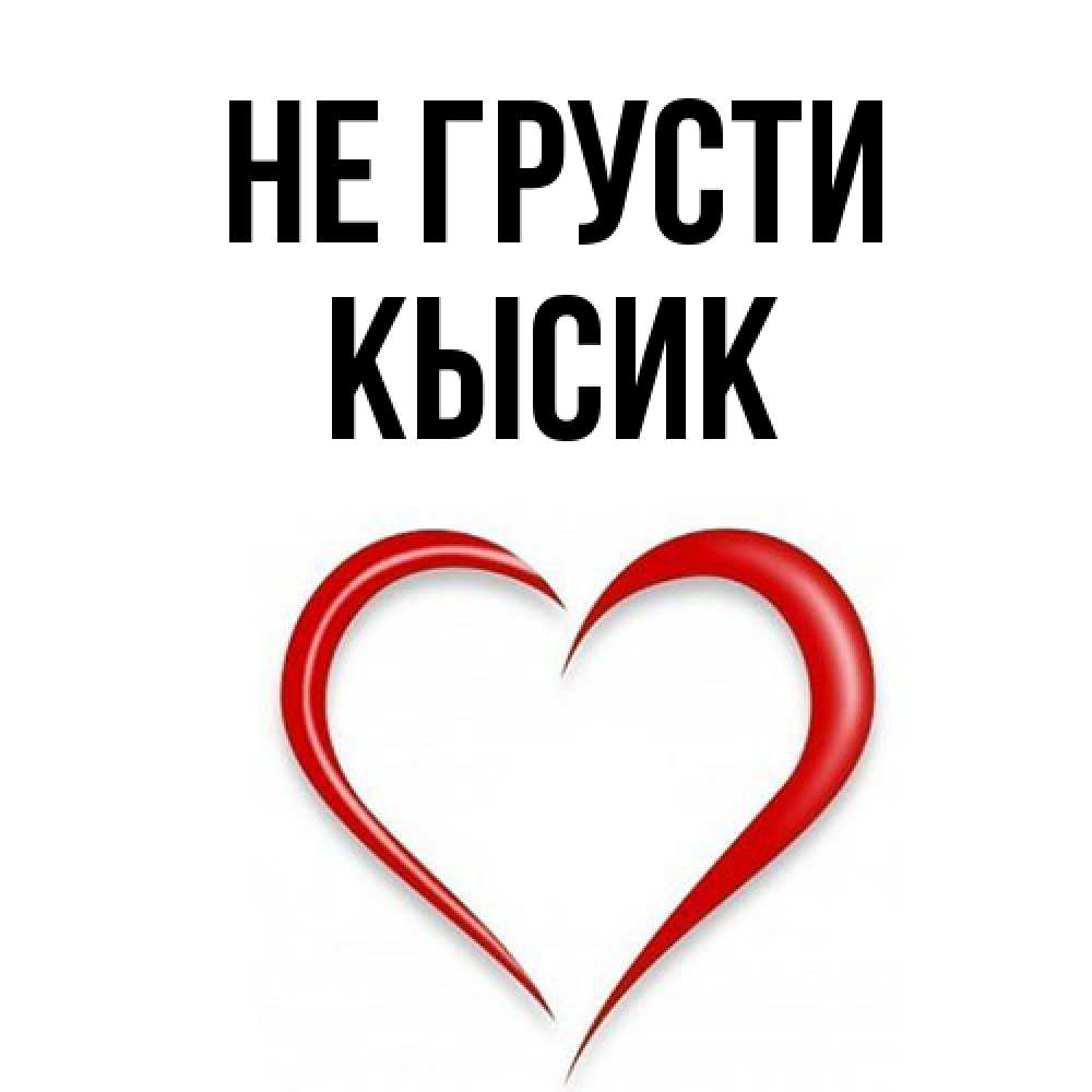 Открытка на каждый день с именем, Кысик Не грусти для любимой Прикольная открытка с пожеланием онлайн скачать бесплатно 