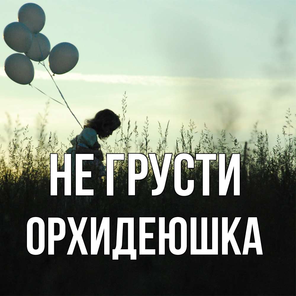 Открытка на каждый день с именем, Орхидеюшка Не грусти ребенок Прикольная открытка с пожеланием онлайн скачать бесплатно 