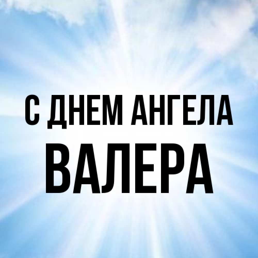 Открытка на каждый день с именем, Валера С днем ангела свет небесный Прикольная открытка с пожеланием онлайн скачать бесплатно 