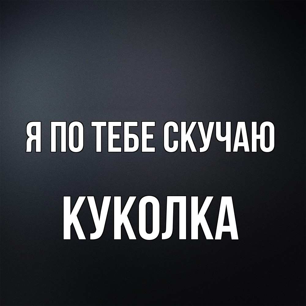 Открытка на каждый день с именем, Куколка Я по тебе скучаю с подписью Прикольная открытка с пожеланием онлайн скачать бесплатно 