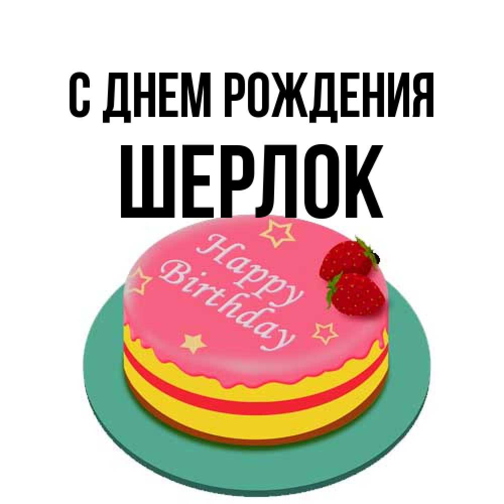 Открытка на каждый день с именем, Шерлок С днем рождения торт, клубника, днюха Прикольная открытка с пожеланием онлайн скачать бесплатно 