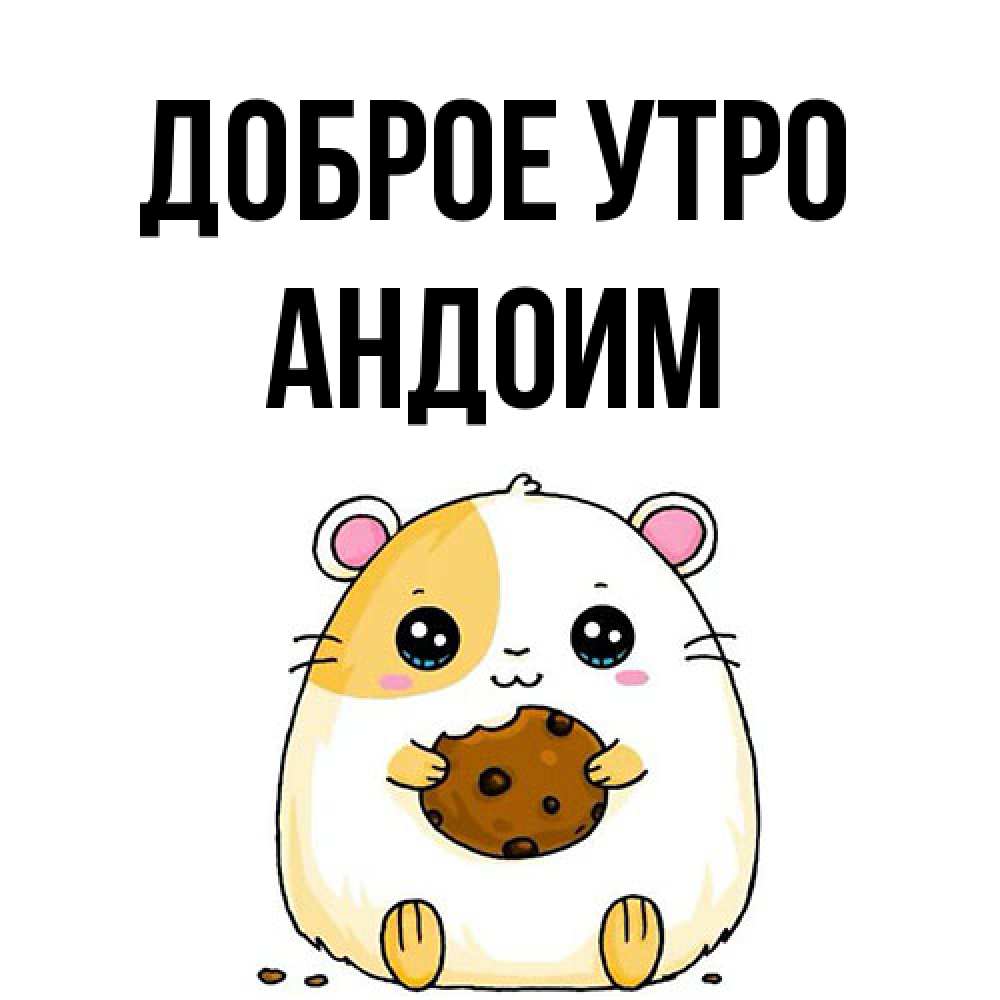Открытка на каждый день с именем, Андоим Доброе утро есть печеньку. Утречко Прикольная открытка с пожеланием онлайн скачать бесплатно 