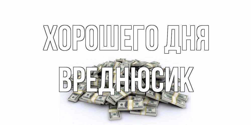 Открытка на каждый день с именем, Вреднюсик Хорошего дня гора долларов Прикольная открытка с пожеланием онлайн скачать бесплатно 