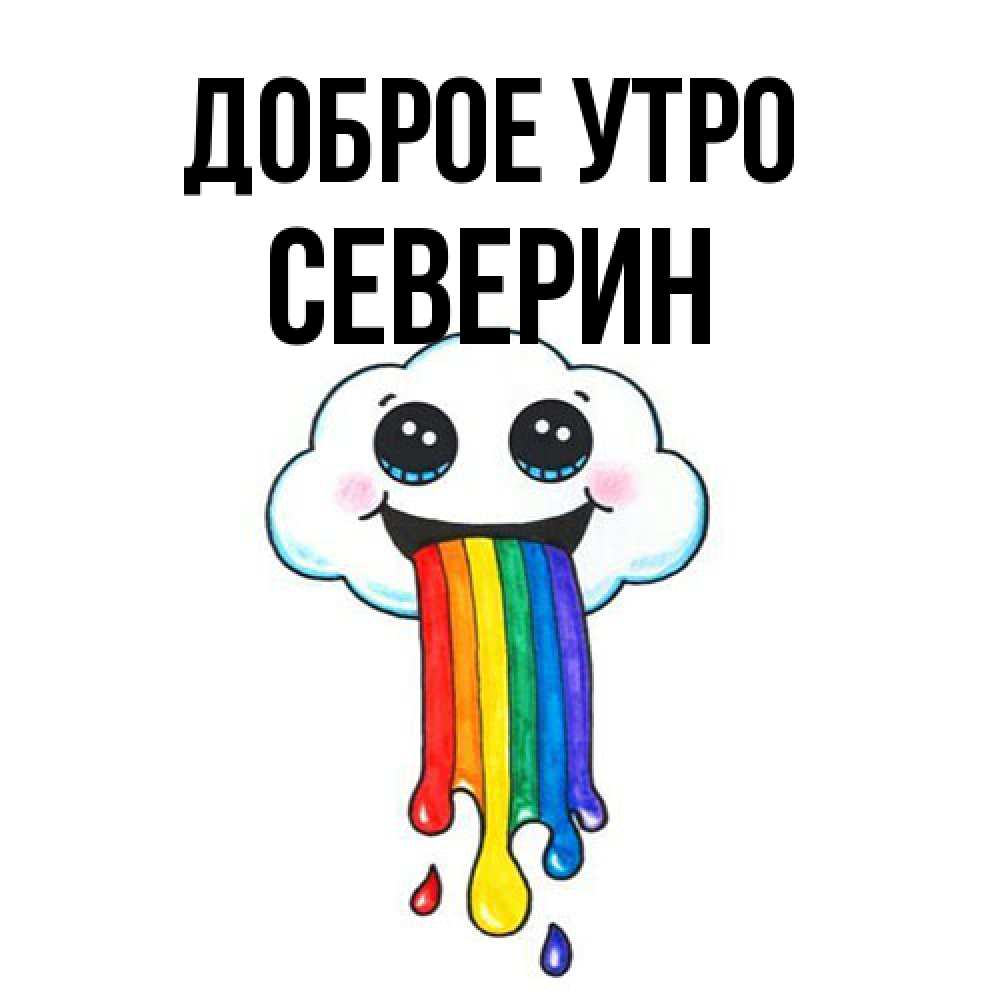 Открытка на каждый день с именем, Северин Доброе утро утречко Прикольная открытка с пожеланием онлайн скачать бесплатно 