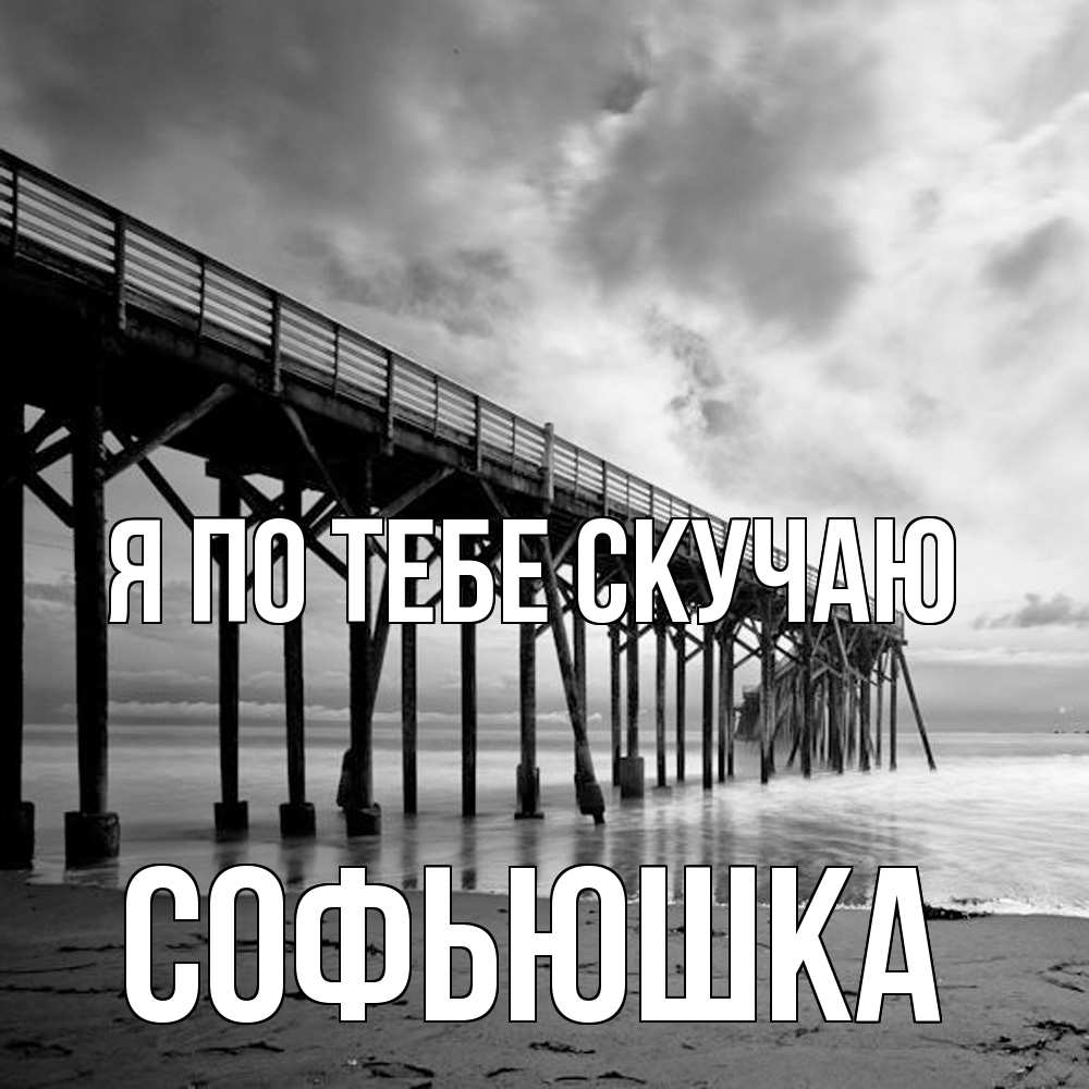 Открытка на каждый день с именем, Софьюшка Я по тебе скучаю старый Прикольная открытка с пожеланием онлайн скачать бесплатно 