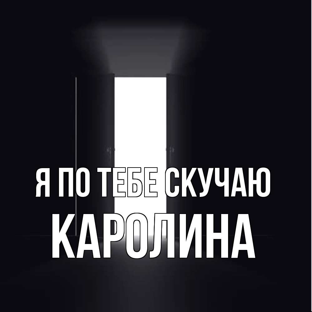Открытка на каждый день с именем, Каролина Я по тебе скучаю дверь и свет Прикольная открытка с пожеланием онлайн скачать бесплатно 