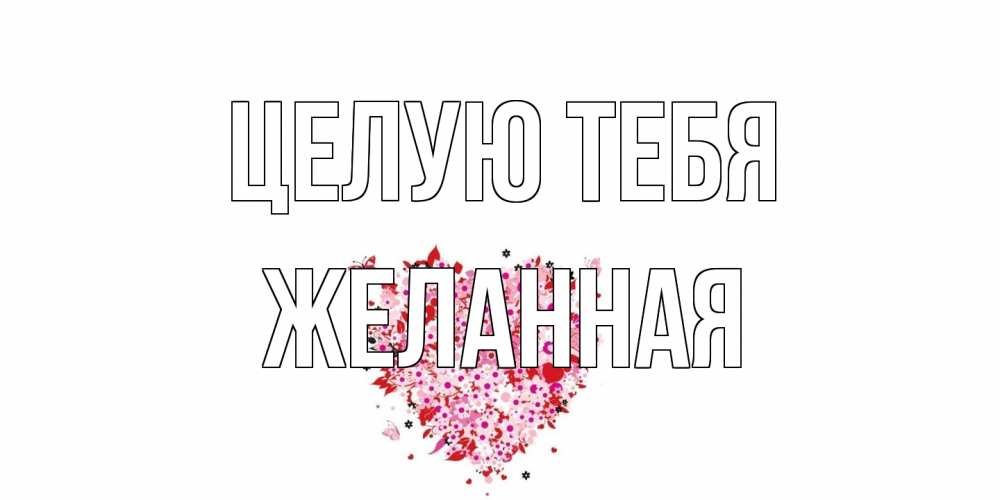 Открытка на каждый день с именем, Желанная Целую тебя сердце Прикольная открытка с пожеланием онлайн скачать бесплатно 
