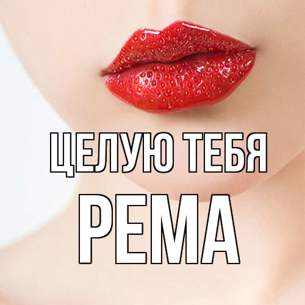 Открытка на каждый день с именем, Рема Целую тебя клубничные губы красного цвета Прикольная открытка с пожеланием онлайн скачать бесплатно 