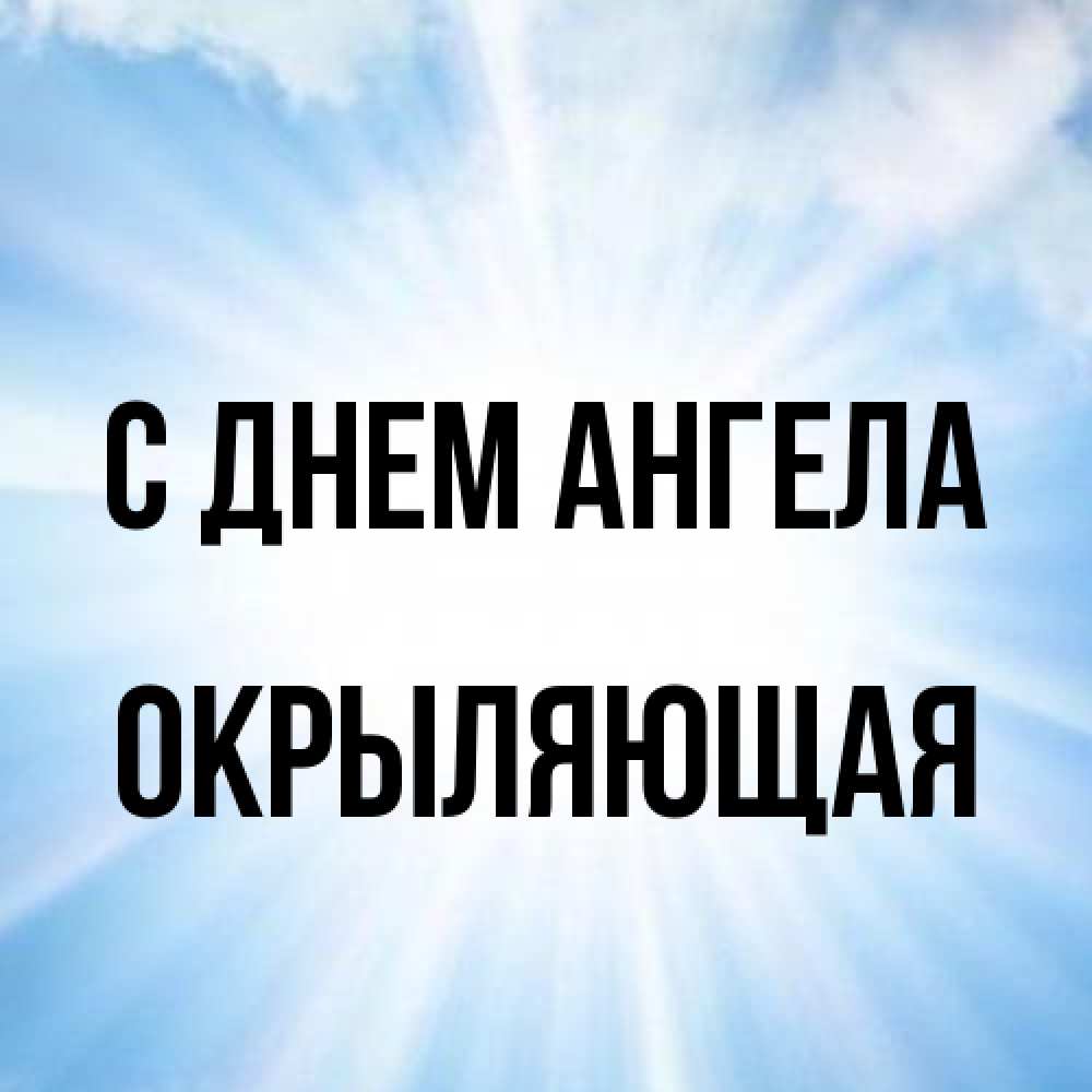 Открытка на каждый день с именем, окрыляющая С днем ангела свет небесный Прикольная открытка с пожеланием онлайн скачать бесплатно 