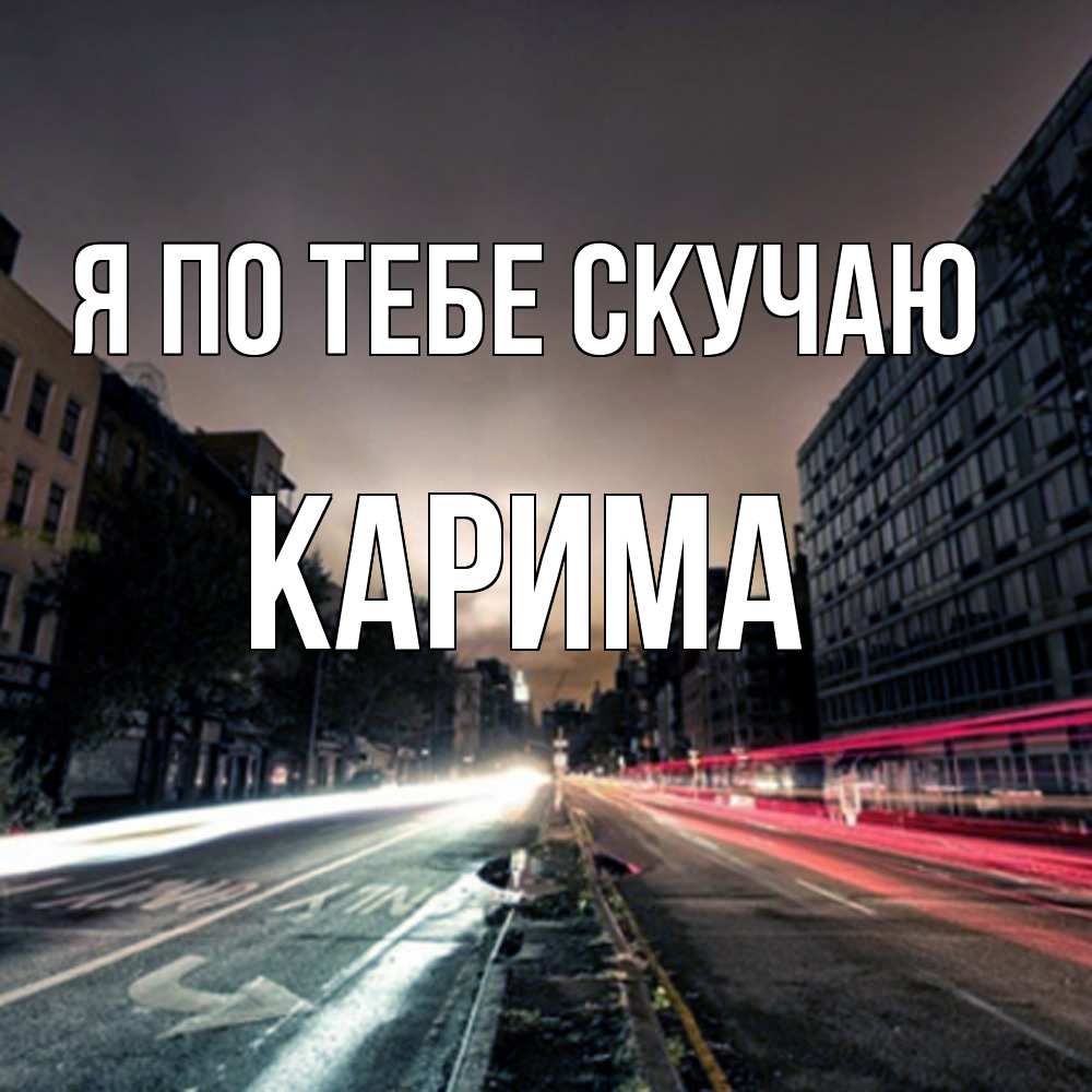 Открытка на каждый день с именем, Карима Я по тебе скучаю приезжай Прикольная открытка с пожеланием онлайн скачать бесплатно 