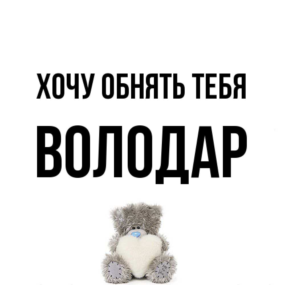Открытка на каждый день с именем, Володар Хочу обнять тебя медвежонок с сердечком белого цвета Прикольная открытка с пожеланием онлайн скачать бесплатно 