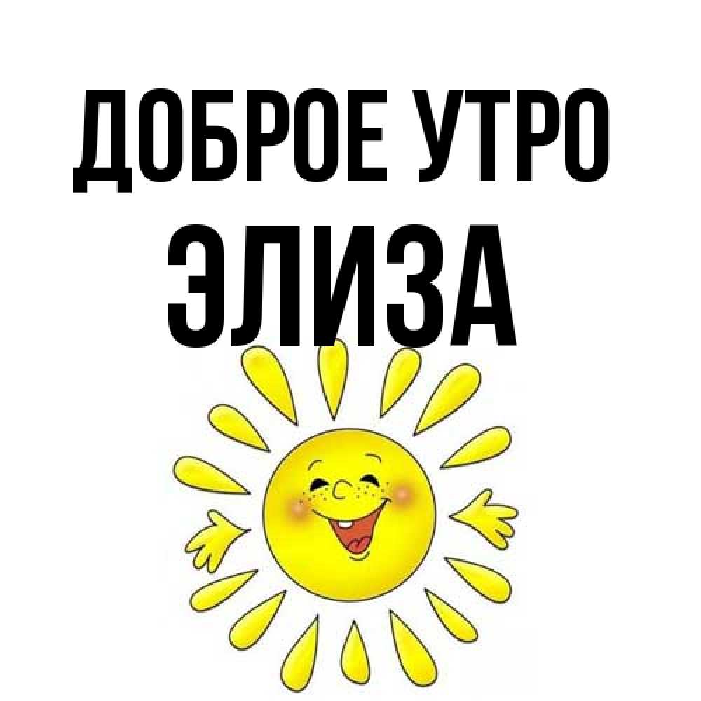 Открытка на каждый день с именем, Элиза Доброе утро улыбка Прикольная открытка с пожеланием онлайн скачать бесплатно 