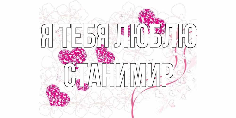 Открытка на каждый день с именем, Станимир Я тебя люблю ленты, цветы, сердце Прикольная открытка с пожеланием онлайн скачать бесплатно 