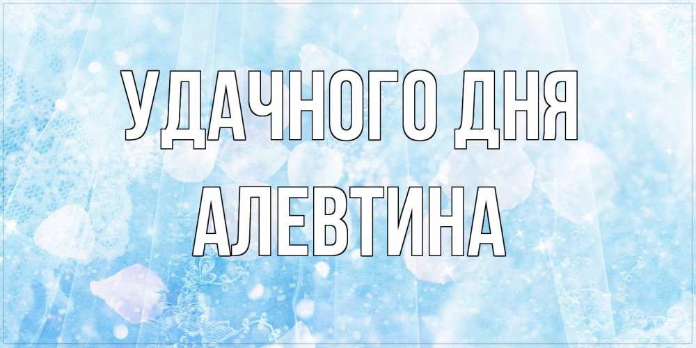 Открытка на каждый день с именем, Алевтина Удачного дня зимняя тема Прикольная открытка с пожеланием онлайн скачать бесплатно 