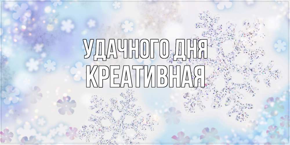 Открытка на каждый день с именем, Креативная Удачного дня снежинки с пожеланиями удачного дня Прикольная открытка с пожеланием онлайн скачать бесплатно 