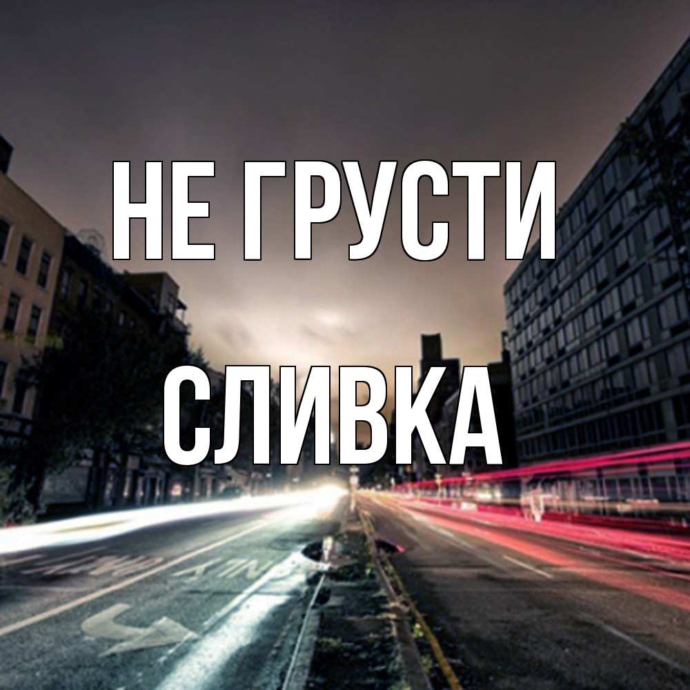 Открытка на каждый день с именем, Сливка Не грусти съемка ночью Прикольная открытка с пожеланием онлайн скачать бесплатно 