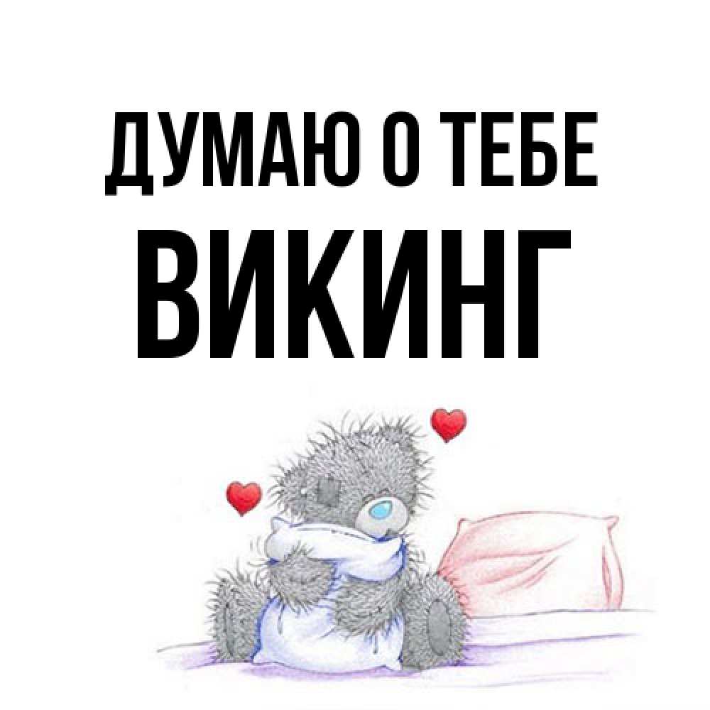 Открытка на каждый день с именем, Викинг Думаю о тебе мишка на кровати Прикольная открытка с пожеланием онлайн скачать бесплатно 