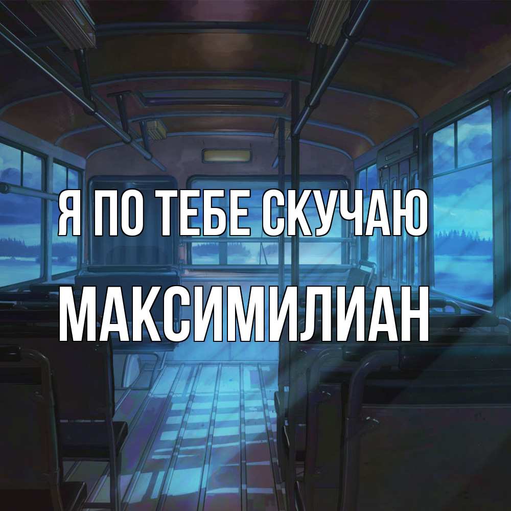 Открытка на каждый день с именем, Максимилиан Я по тебе скучаю тоска Прикольная открытка с пожеланием онлайн скачать бесплатно 