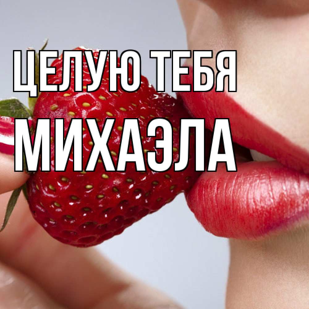 Открытка на каждый день с именем, Михаэла Целую тебя губки держат клубничку Прикольная открытка с пожеланием онлайн скачать бесплатно 