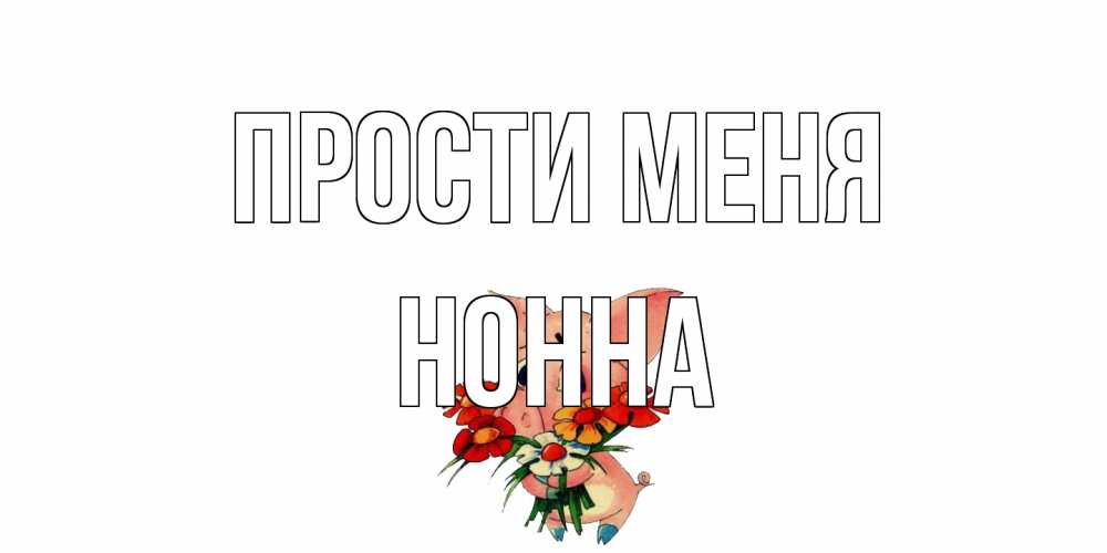 Открытка на каждый день с именем, Нонна Прости меня открытка с поросей которая просит прощения Прикольная открытка с пожеланием онлайн скачать бесплатно 