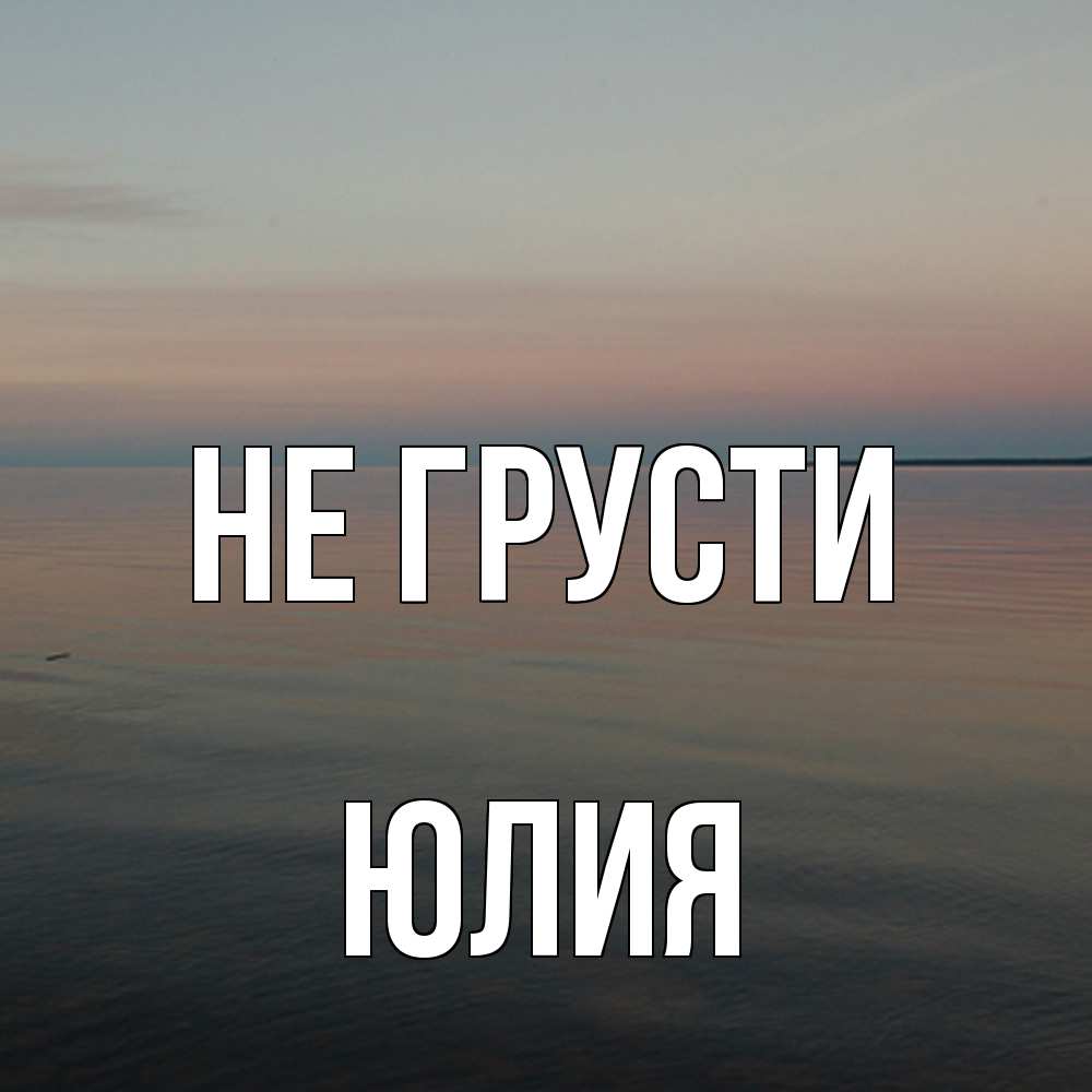 Открытка на каждый день с именем, Юлия Не грусти водная гладь Прикольная открытка с пожеланием онлайн скачать бесплатно 