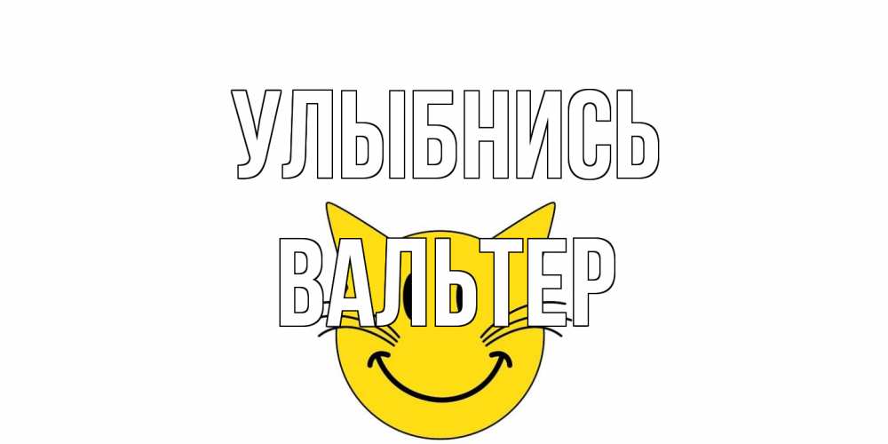 Открытка на каждый день с именем, Вальтер Улыбнись кот, улыбка Прикольная открытка с пожеланием онлайн скачать бесплатно 