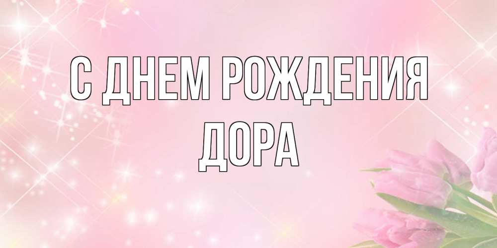Открытка на каждый день с именем, Дора С днем рождения открытки в нежных цветах Прикольная открытка с пожеланием онлайн скачать бесплатно 