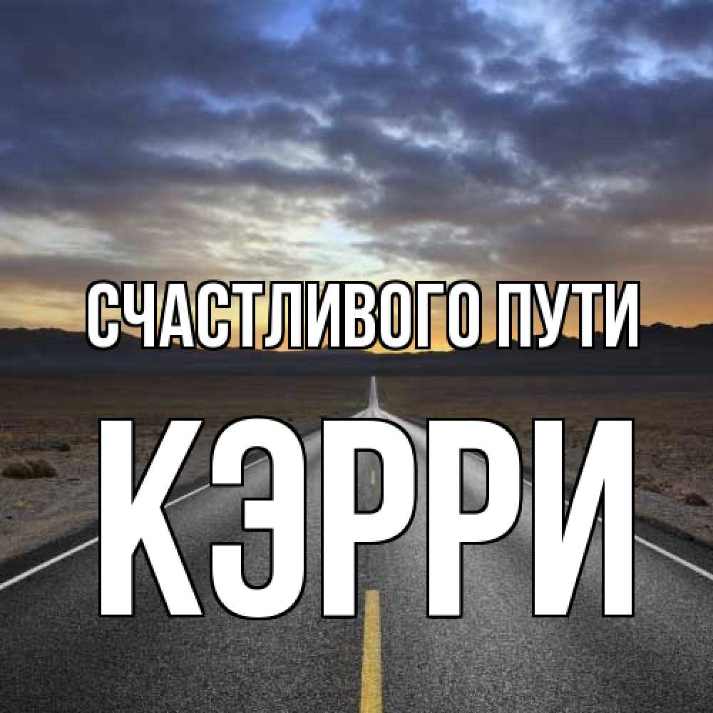 Открытка на каждый день с именем, Кэрри Счастливого пути горы на горизонте Прикольная открытка с пожеланием онлайн скачать бесплатно 