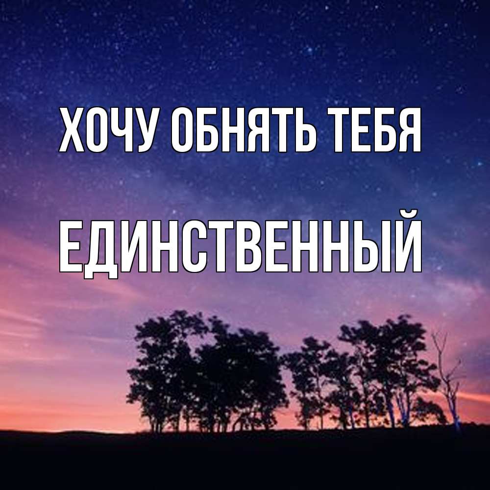 Открытка на каждый день с именем, Единственный Хочу обнять тебя силуэты деревьев Прикольная открытка с пожеланием онлайн скачать бесплатно 