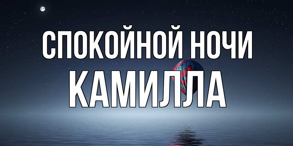 Открытка на каждый день с именем, Камилла Спокойной ночи ночная открытка Прикольная открытка с пожеланием онлайн скачать бесплатно 