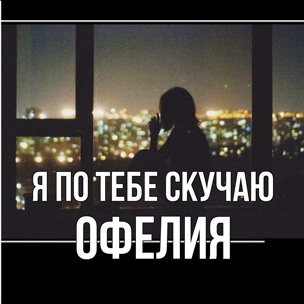 Открытка на каждый день с именем, Офелия Я по тебе скучаю у окна Прикольная открытка с пожеланием онлайн скачать бесплатно 