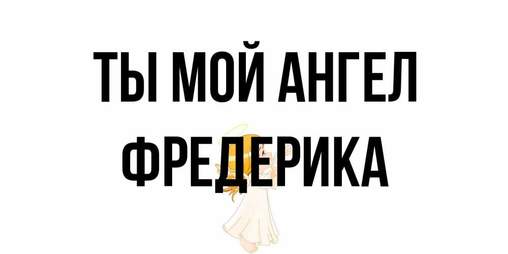 Открытка на каждый день с именем, Фредерика Ты мой ангел ангел, девочка Прикольная открытка с пожеланием онлайн скачать бесплатно 