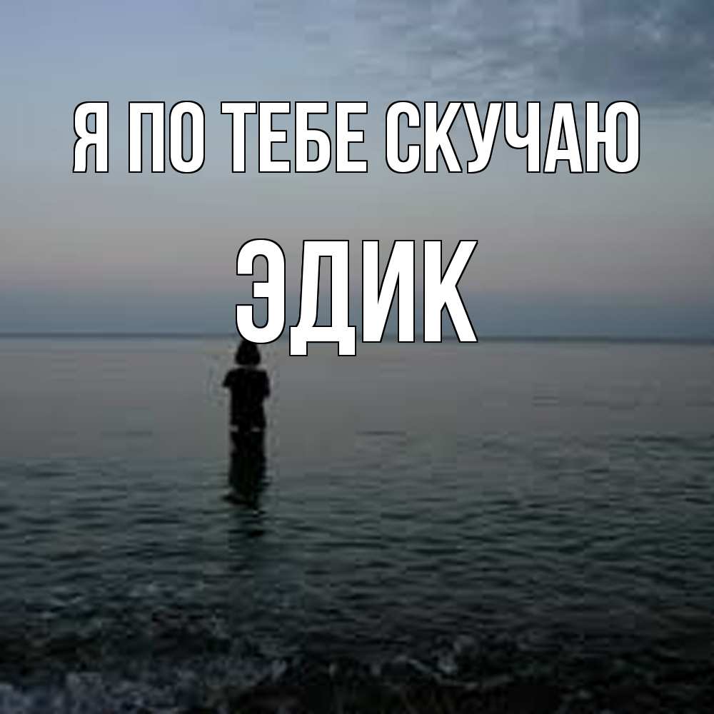 Открытка на каждый день с именем, Эдик Я по тебе скучаю скука Прикольная открытка с пожеланием онлайн скачать бесплатно 