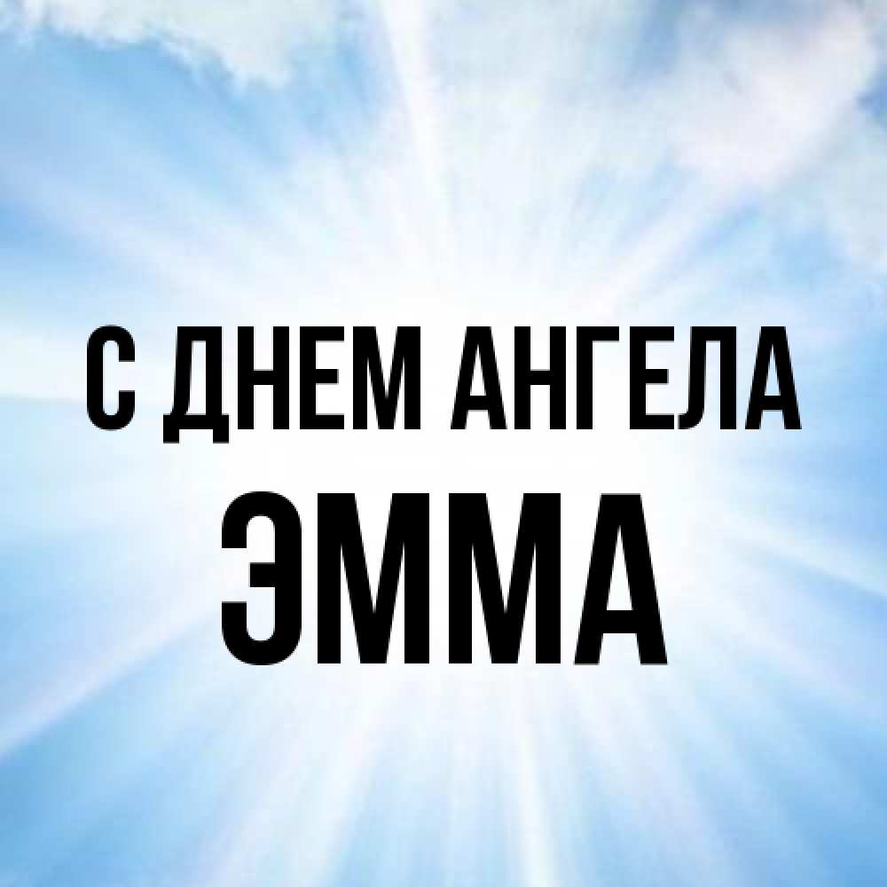 Открытка на каждый день с именем, Эмма С днем ангела свет небесный Прикольная открытка с пожеланием онлайн скачать бесплатно 