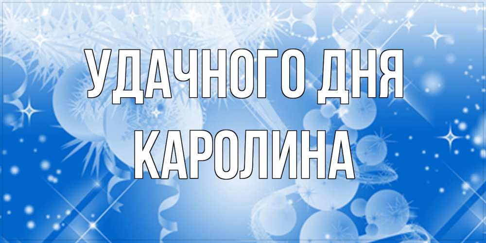 Открытка на каждый день с именем, Каролина Удачного дня удачи днем Прикольная открытка с пожеланием онлайн скачать бесплатно 