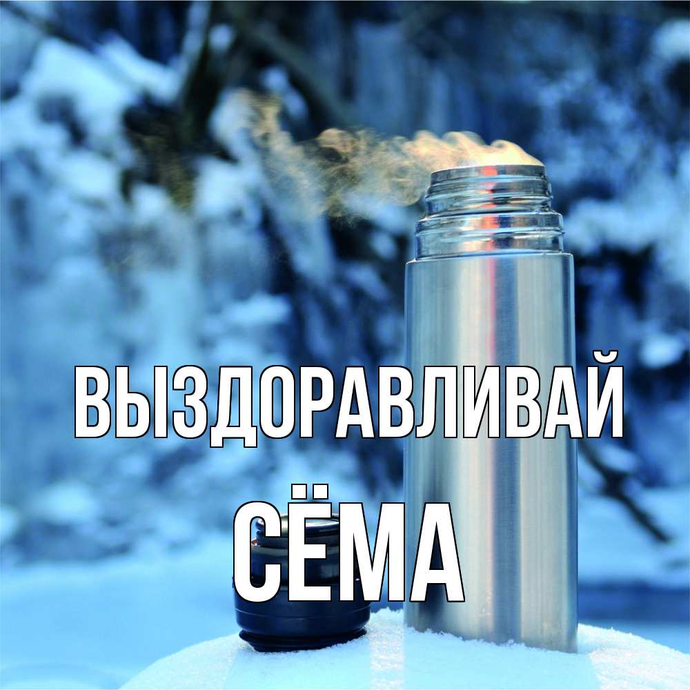 Открытка на каждый день с именем, Сёма Выздоравливай лечитесь не болейте Прикольная открытка с пожеланием онлайн скачать бесплатно 