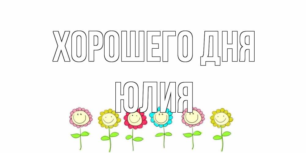 Открытка на каждый день с именем, Юлия Хорошего дня открытка на каждый день позитивного дня Прикольная открытка с пожеланием онлайн скачать бесплатно 