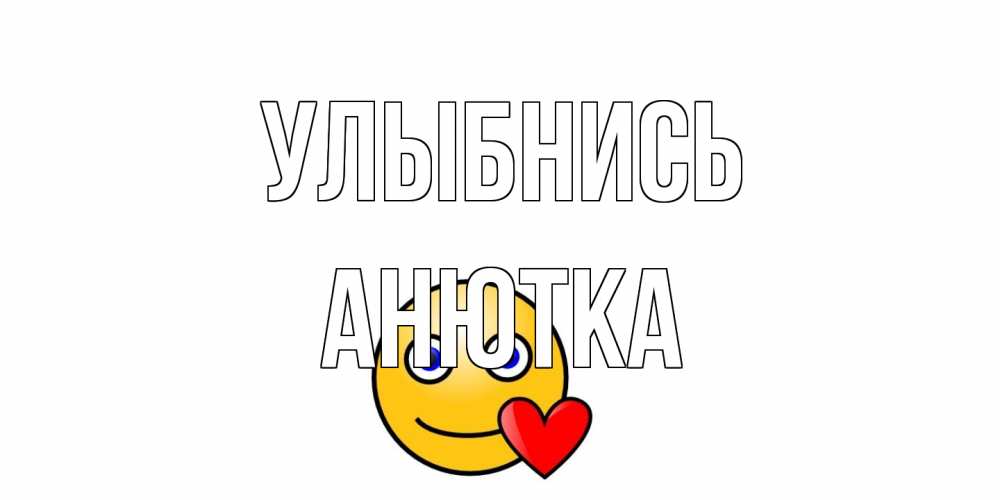 Открытка на каждый день с именем, Анютка Улыбнись смайл,сердце Прикольная открытка с пожеланием онлайн скачать бесплатно 