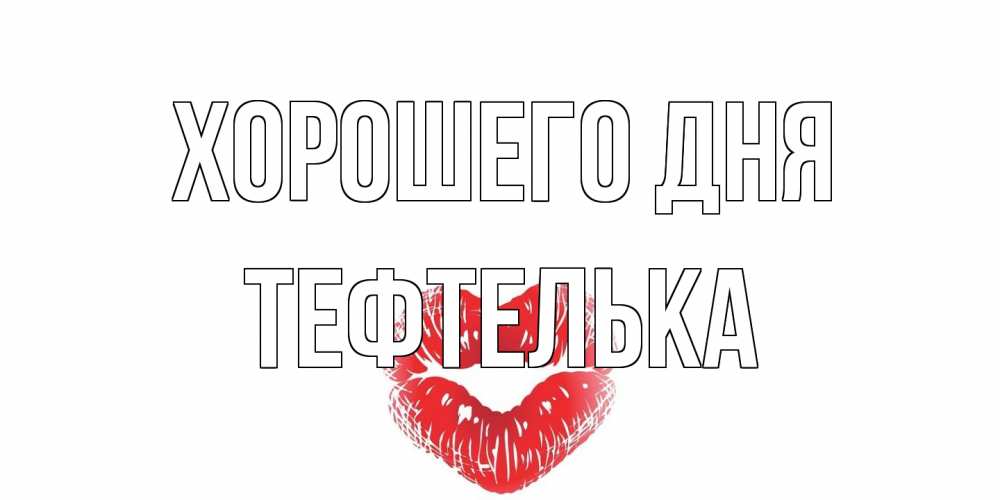 Открытка на каждый день с именем, тефтелька Хорошего дня Поцелуй Прикольная открытка с пожеланием онлайн скачать бесплатно 