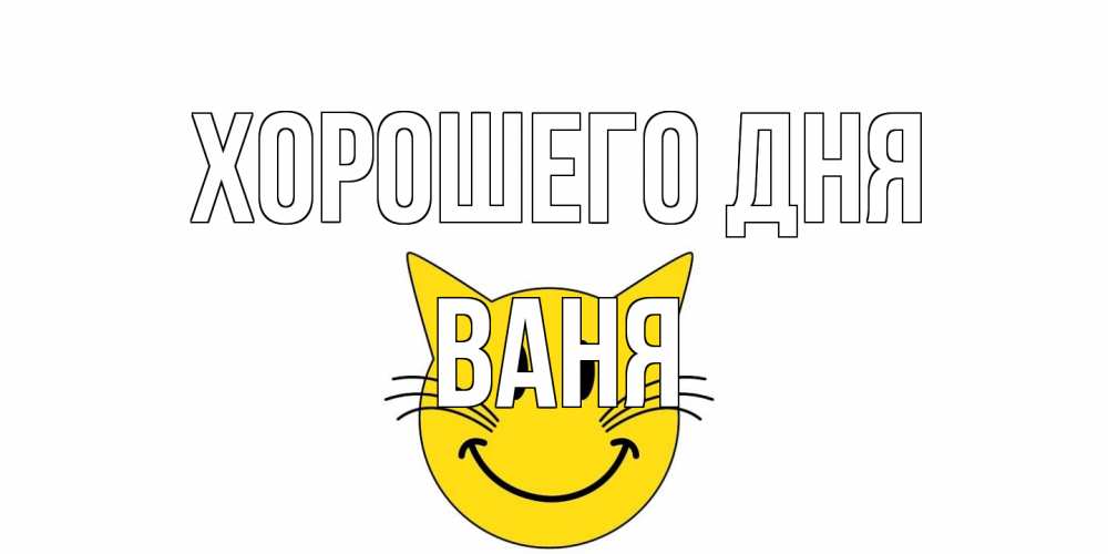 Открытка на каждый день с именем, Ваня Хорошего дня открытка с котом Прикольная открытка с пожеланием онлайн скачать бесплатно 