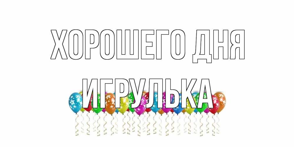 Открытка на каждый день с именем, игрулька Хорошего дня прекрасного дня Прикольная открытка с пожеланием онлайн скачать бесплатно 