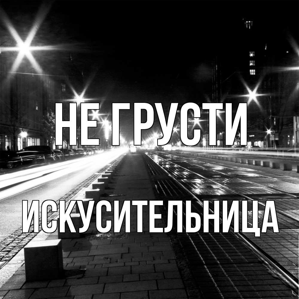 Открытка на каждый день с именем, Искусительница Не грусти ночной проспект Прикольная открытка с пожеланием онлайн скачать бесплатно 