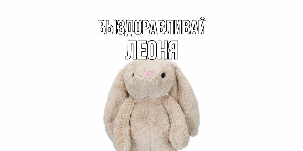 Открытка на каждый день с именем, Леоня Выздоравливай не болей Прикольная открытка с пожеланием онлайн скачать бесплатно 