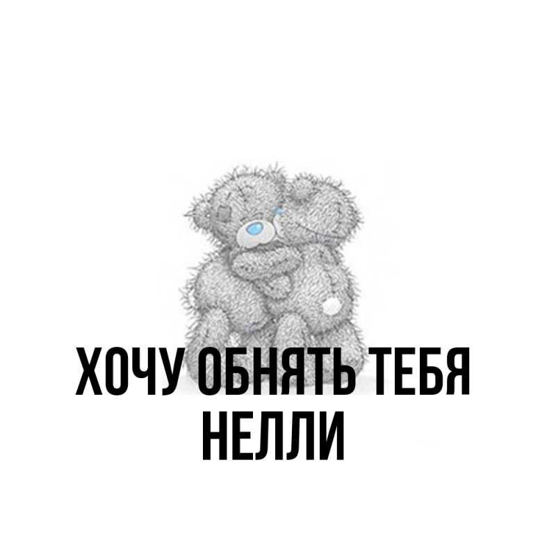 Картинка Хочу обнять тебя, Нелли